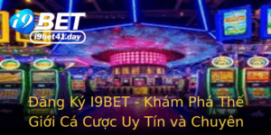 Ang Ky I9Bet Kham Pha The Gioi Ca Cuoc Uy Tin Va Chuyen Nghiep