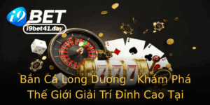 Ban Ca Long Duong Kham Pha The Gioi Giai Tri Inh Cao Tai I9Bet