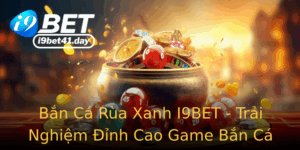 Ban Ca Rua Xanh I9Bet Trai Nghiem Inh Cao Game Ban Ca Online