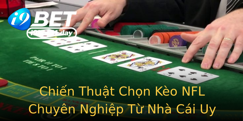 Chiến Thuật Chọn Kèo NFL Chuyên Nghiệp Từ Nhà Cái Uy Tín