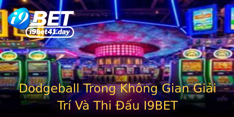 Dodgeball Trong Không Gian Giải Trí Và Thi Đấu I9BET Dodgeball Trong Không Gian Giải Trí Và Thi Đấu I9BET