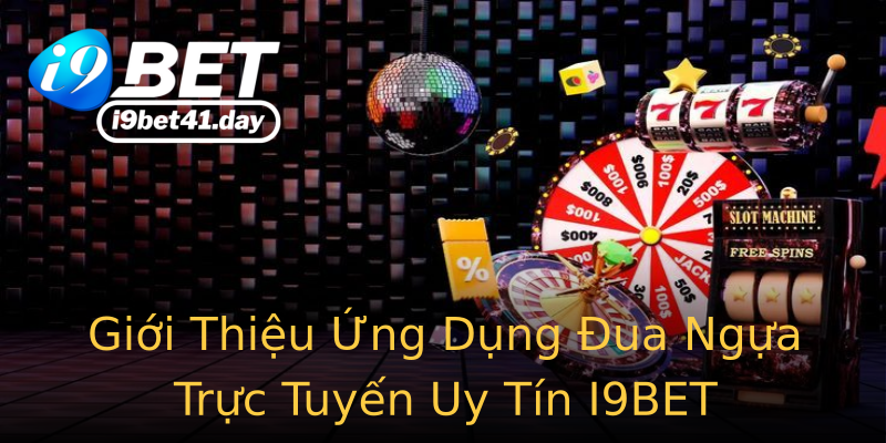 Giới Thiệu Ứng Dụng Đua Ngựa Trực Tuyến Uy Tín I9BET