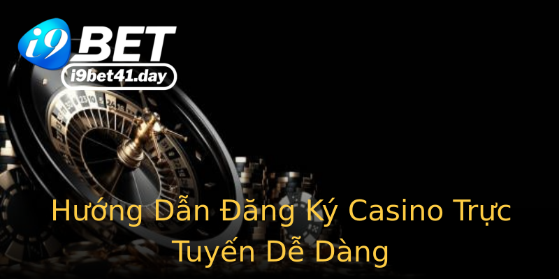 Hướng Dẫn Đăng Ký Casino Trực Tuyến Dễ Dàng