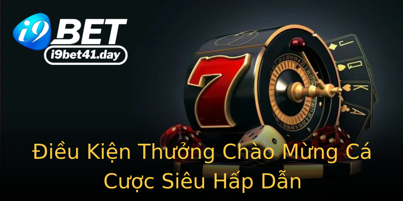 Điều Kiện Thưởng Chào Mừng Cá Cược Siêu Hấp Dẫn