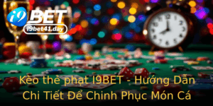 Keo The Phat I9Bet Huong Dan Chi Tiet E Chinh Phuc Mon Ca Cuoc Nay