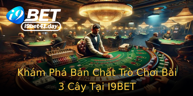 Khám Phá Bản Chất Trò Chơi Bài 3 Cây Tại I9BET