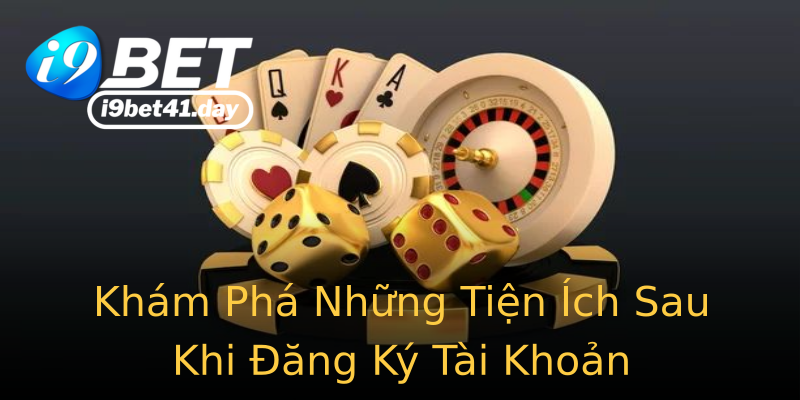 Khám Phá Những Tiện Ích Sau Khi Đăng Ký Tài Khoản