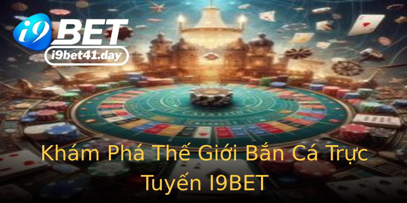 Khám Phá Thế Giới Bắn Cá Trực Tuyến I9BET