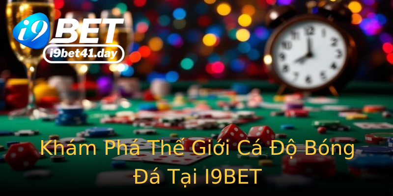 Khám Phá Thế Giới Cá Độ Bóng Đá Tại I9BET
