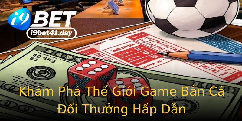 Khám Phá Thế Giới Game Bắn Cá Đổi Thưởng Hấp Dẫn