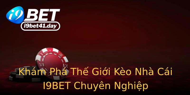 Khám Phá Thế Giới Kèo Nhà Cái I9BET Chuyên Nghiệp Khám Phá Thế Giới Kèo Nhà Cái I9BET Chuyên Nghiệp