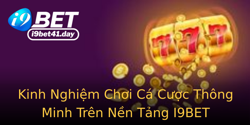 Kinh Nghiệm Chơi Cá Cược Thông Minh Trên Nền Tảng I9BET Kinh Nghiệm Chơi Cá Cược Thông Minh Trên Nền Tảng I9BET