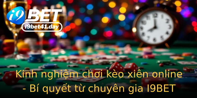 Kinh nghiệm chơi kèo xiên online - Bí quyết từ chuyên gia I9BET