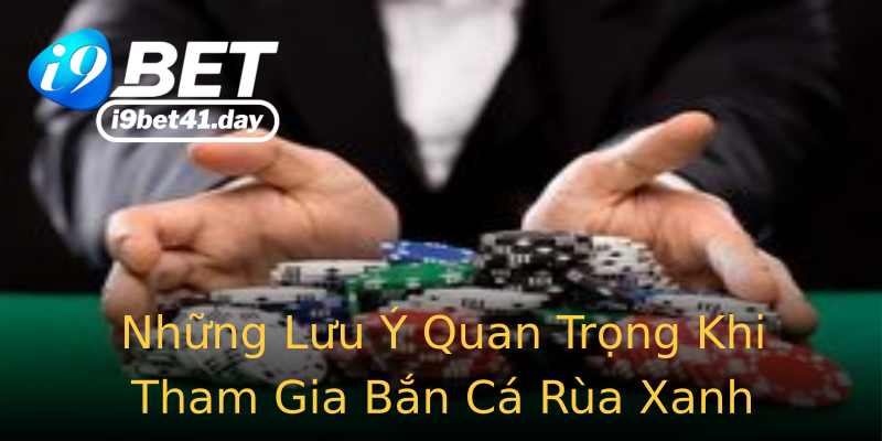 Những Lưu Ý Quan Trọng Khi Tham Gia Bắn Cá Rùa Xanh