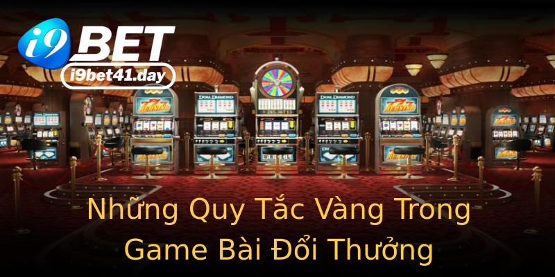 Những Quy Tắc Vàng Trong Game Bài Đổi Thưởng Những Quy Tắc Vàng Trong Game Bài Đổi Thưởng