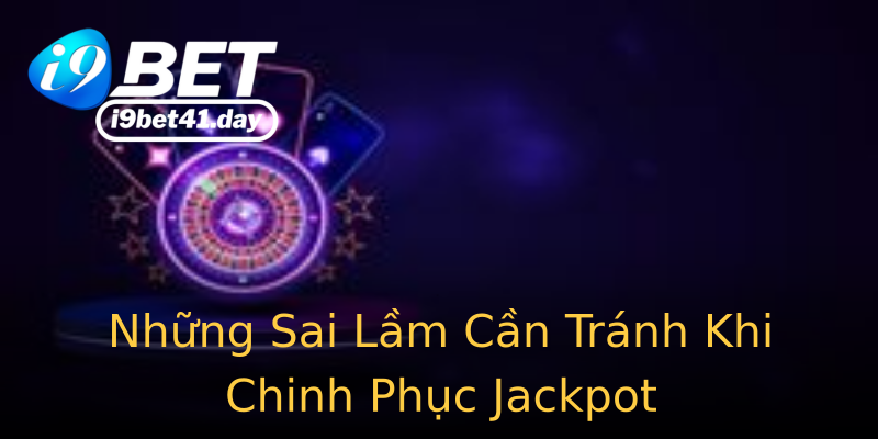 Những Sai Lầm Cần Tránh Khi Chinh Phục Jackpot