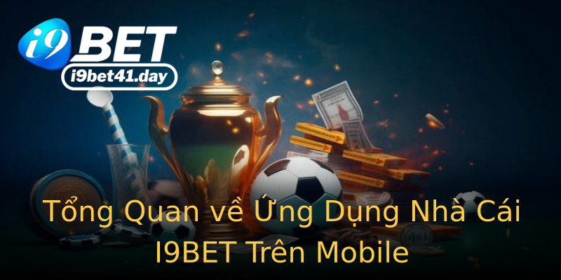 Tổng Quan về Ứng Dụng Nhà Cái I9BET Trên Mobile