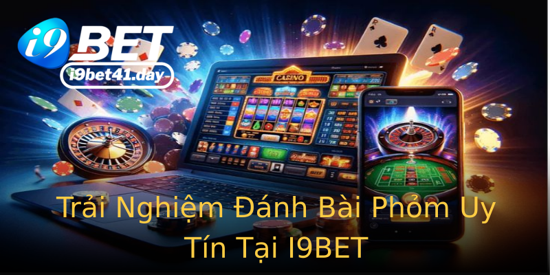 Trải Nghiệm Đánh Bài Phỏm Uy Tín Tại I9BET Trải Nghiệm Đánh Bài Phỏm Uy Tín Tại I9BET